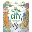 Imagine 1/6 - Cartographia - Wild In The City  - Lonely Planet (engleză)-9781788684903